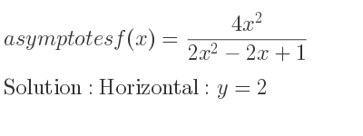 The asymptotes of f(x)=(4x^2)/(2x^2-2x+1) is Horizontal: y=2